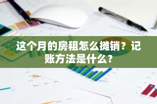 这个月的房租怎么摊销？记账方法是什么？