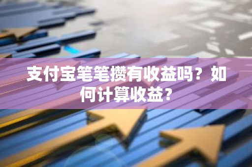 支付宝笔笔攒有收益吗？如何计算收益？