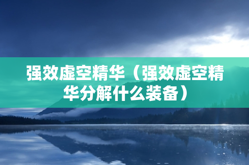 强效虚空精华（强效虚空精华分解什么装备）