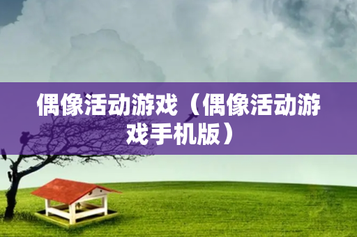 偶像活动游戏（偶像活动游戏手机版）