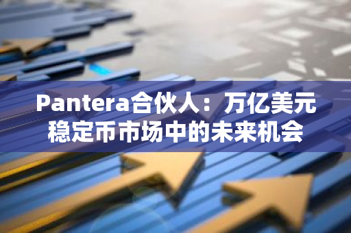 Pantera合伙人：万亿美元稳定币市场中的未来机会