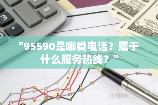 "95590是哪类电话？属于什么服务热线？"