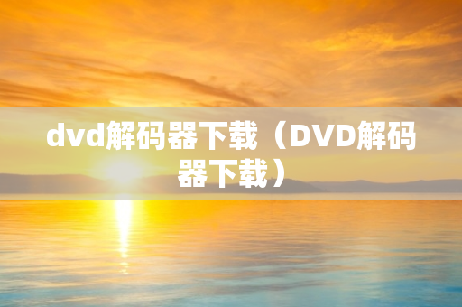 dvd解码器下载（DVD解码器下载）