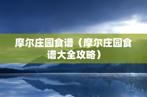 摩尔庄园食谱（摩尔庄园食谱大全攻略）