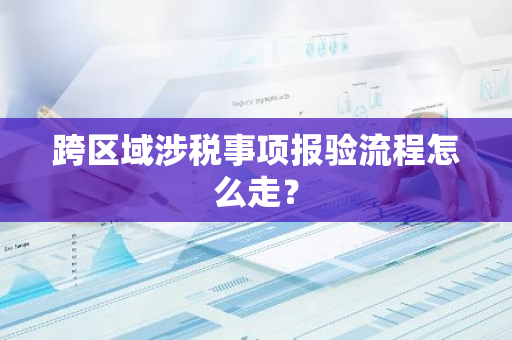 跨区域涉税事项报验流程怎么走？