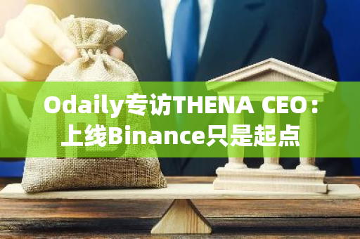 Odaily专访THENA CEO：上线Binance只是起点