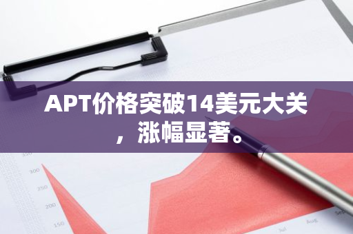 APT价格突破14美元大关，涨幅显著。