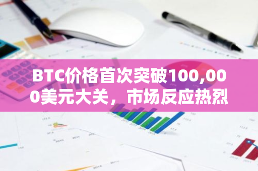 BTC价格首次突破100,000美元大关，市场反应热烈