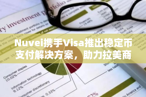 Nuvei携手Visa推出稳定币支付解决方案，助力拉美商家拓展业务