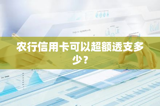 农行信用卡可以超额透支多少？