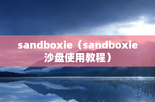 sandboxie（sandboxie沙盘使用教程）