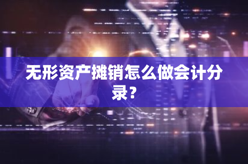 无形资产摊销怎么做会计分录？