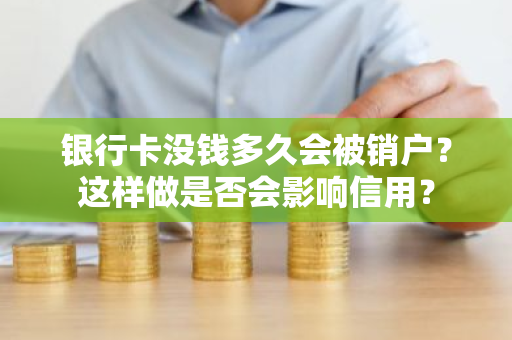 银行卡没钱多久会被销户？这样做是否会影响信用？