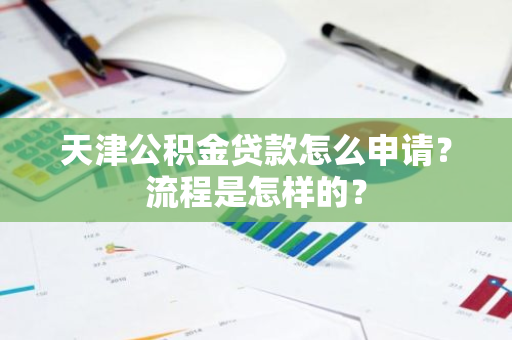 天津公积金贷款怎么申请？流程是怎样的？