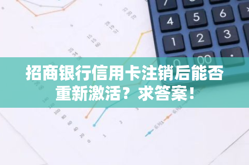 招商银行信用卡注销后能否重新激活？求答案！