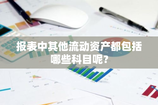 报表中其他流动资产都包括哪些科目呢？