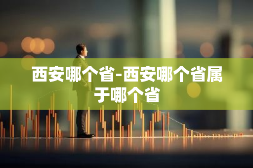 西安哪个省-西安哪个省属于哪个省