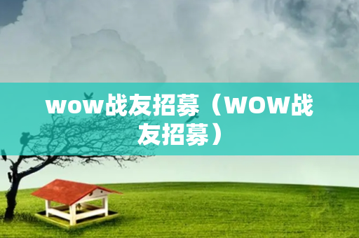 wow战友招募（WOW战友招募）