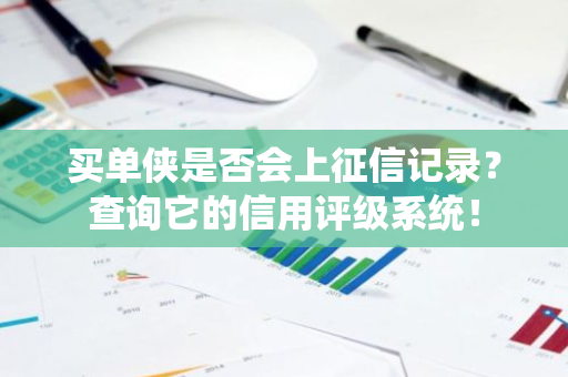 买单侠是否会上征信记录？查询它的信用评级系统！