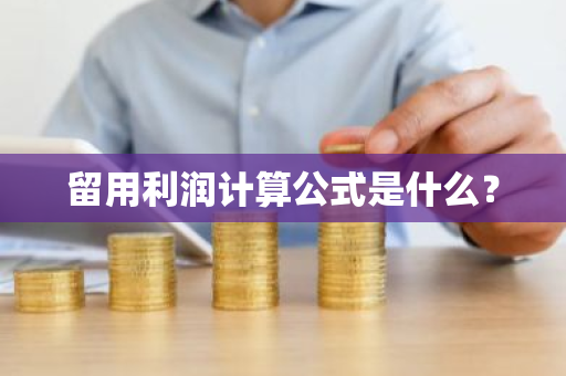 留用利润计算公式是什么？