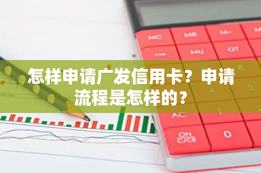 怎样申请广发信用卡？申请流程是怎样的？