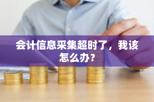 会计信息采集超时了，我该怎么办？