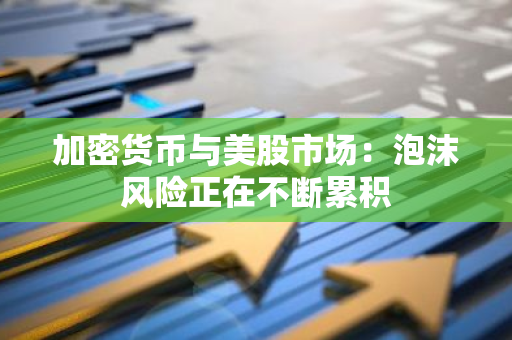 加密货币与美股市场：泡沫风险正在不断累积