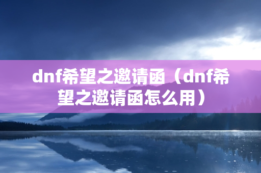 dnf希望之邀请函（dnf希望之邀请函怎么用）