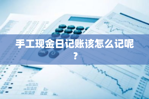 手工现金日记账该怎么记呢？