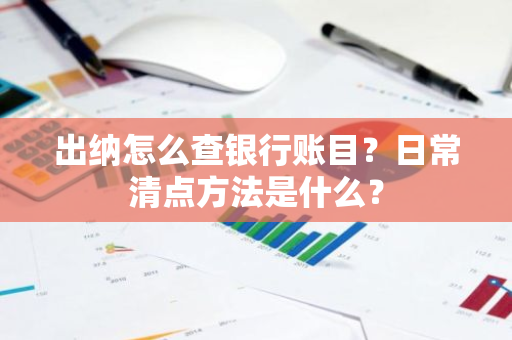 出纳怎么查银行账目？日常清点方法是什么？