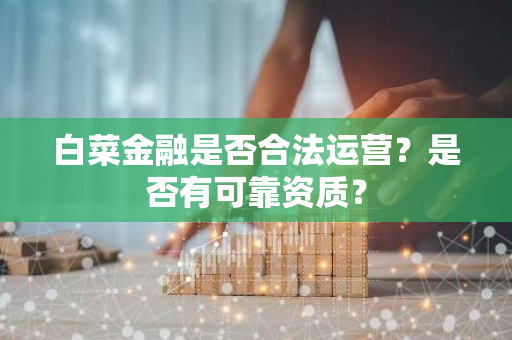 白菜金融是否合法运营？是否有可靠资质？