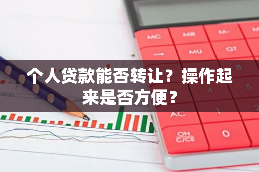 个人贷款能否转让？操作起来是否方便？