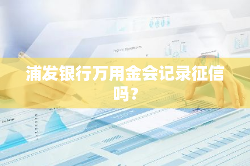 浦发银行万用金会记录征信吗？