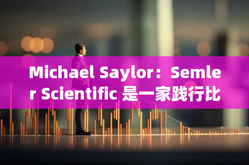 Michael Saylor：Semler Scientific 是一家践行比特币标准的公司