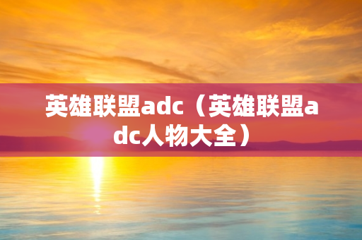 英雄联盟adc（英雄联盟adc人物大全）