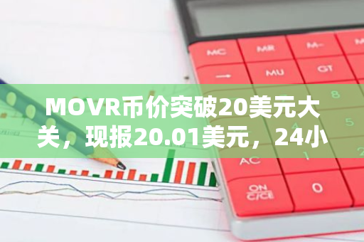 MOVR币价突破20美元大关，现报20.01美元，24小时涨幅达10.49%，市场波动加剧，请谨慎操作。