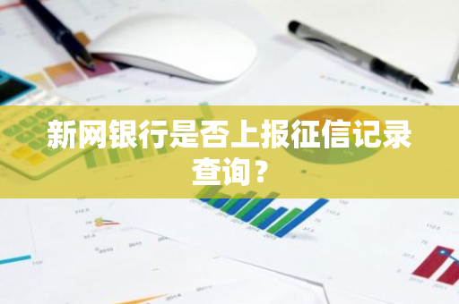 新网银行是否上报征信记录查询？