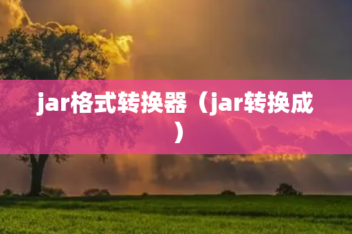 jar格式转换器（jar转换成）