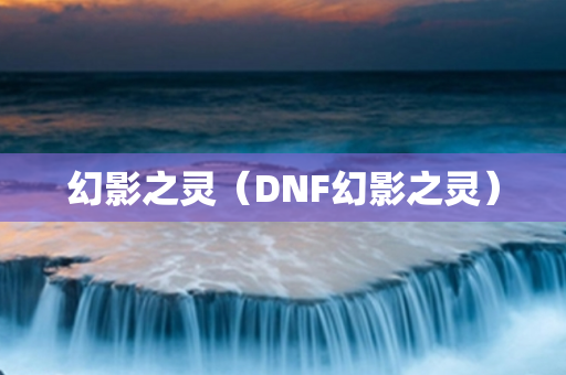 幻影之灵（DNF幻影之灵）