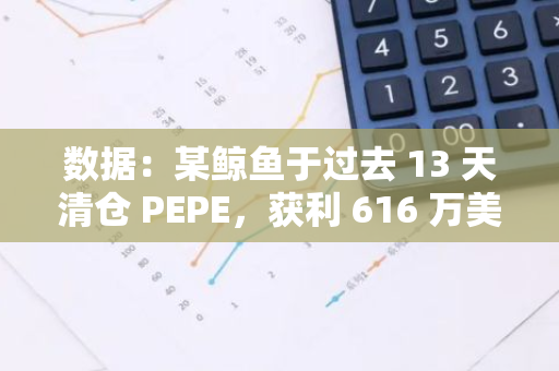 数据：某鲸鱼于过去 13 天清仓 PEPE，获利 616 万美元