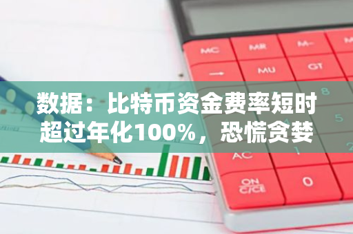 数据：比特币资金费率短时超过年化100%，恐慌贪婪指数FGI达84显示极度贪婪