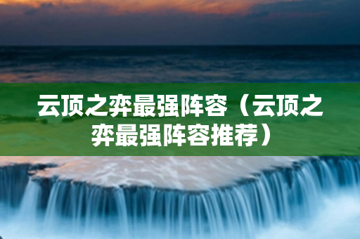 云顶之弈最强阵容（云顶之弈最强阵容推荐）