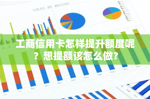 工商信用卡怎样提升额度呢？想提额该怎么做？