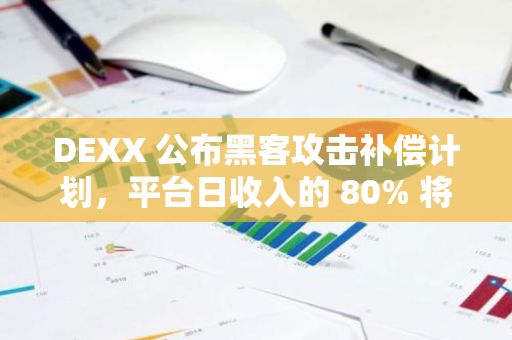 DEXX 公布黑客攻击补偿计划，平台日收入的 80% 将用于补偿用户