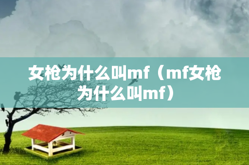 女枪为什么叫mf（mf女枪为什么叫mf）