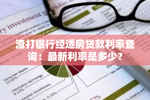 渣打银行经适房贷款利率查询：最新利率是多少？