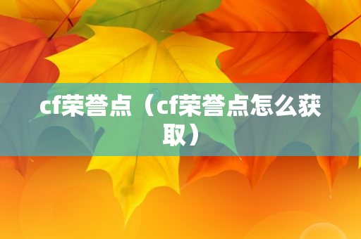 cf荣誉点（cf荣誉点怎么获取）