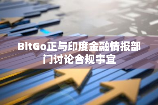 BitGo正与印度金融情报部门讨论合规事宜