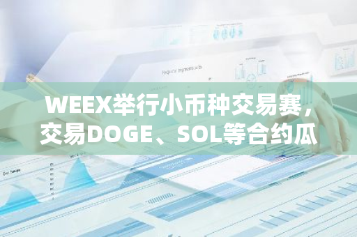 WEEX举行小币种交易赛，交易DOGE、SOL等合约瓜分5万美元奖池