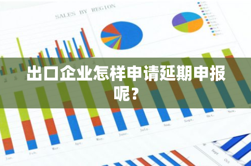 出口企业怎样申请延期申报呢？